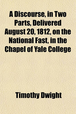 Book cover for A Discourse, in Two Parts, Delivered August 20, 1812, on the National Fast, in the Chapel of Yale College