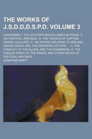 Cover of The Works of J.S, D.D, D.S.P.D; Containing I. the Author's Miscellanies in Prose. II. His Poetical Writings. III. the Travels of Captain Lemuel Gulliver. IV. His Papers Relating to Ireland ... Among Which Are, the Drapier's Volume 3