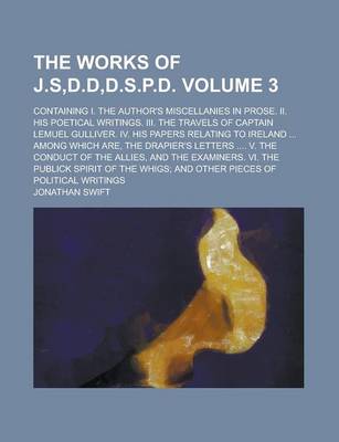 Book cover for The Works of J.S, D.D, D.S.P.D; Containing I. the Author's Miscellanies in Prose. II. His Poetical Writings. III. the Travels of Captain Lemuel Gulliver. IV. His Papers Relating to Ireland ... Among Which Are, the Drapier's Volume 3