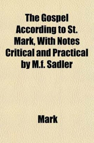 Cover of The Gospel According to St. Mark, with Notes Critical and Practical by M.F. Sadler