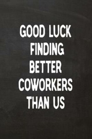 Cover of Good Luck Finding Better Coworkers Than Us