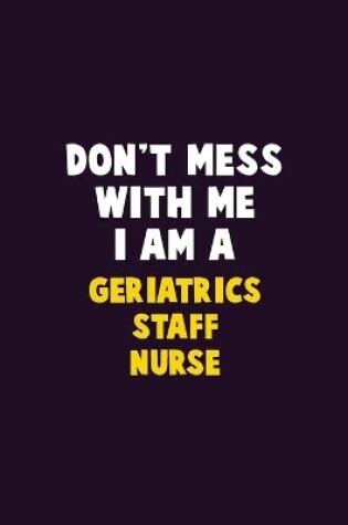 Cover of Don't Mess With Me, I Am A Geriatrics staff nurse