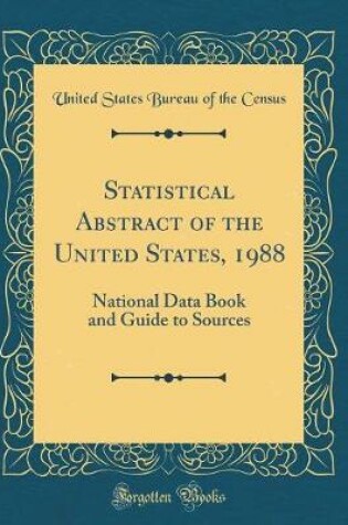 Cover of Statistical Abstract of the United States, 1988: National Data Book and Guide to Sources (Classic Reprint)