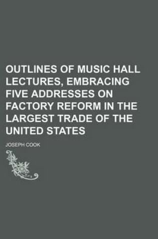 Cover of Outlines of Music Hall Lectures, Embracing Five Addresses on Factory Reform in the Largest Trade of the United States