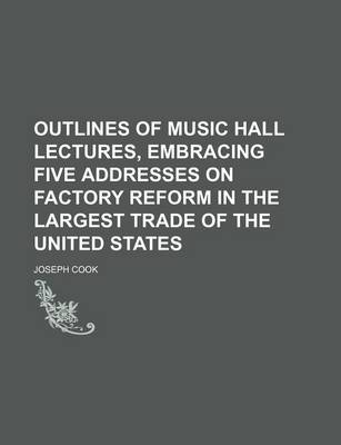 Book cover for Outlines of Music Hall Lectures, Embracing Five Addresses on Factory Reform in the Largest Trade of the United States