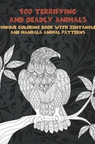 Cover of 100 Terrifying and Deadly Animals - Unique Coloring Book with Zentangle and Mandala Animal Patterns