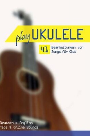 Cover of Play Ukulele - 41 Bearbeitungen von Songs fur Kids - Deutsch & English - Tabs & Online Sounds