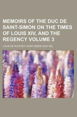 Cover of Memoirs of the Duc de Saint-Simon on the Times of Louis XIV, and the Regency Volume 3