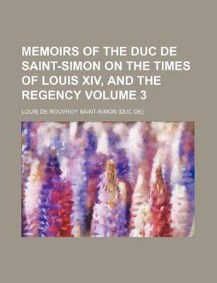 Book cover for Memoirs of the Duc de Saint-Simon on the Times of Louis XIV, and the Regency Volume 3