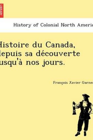 Cover of Histoire Du Canada, Depuis Sa de Couverte Jusqu'a Nos Jours.