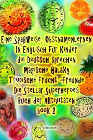 Cover of Eine Spaßweise, Obstnamenlernen In Englisch für Kinder die Deutsch sprechen Magische Galaxy Tropische Frucht Freunde Die Stellar Superheroes Buch der Aktivitäten book 2