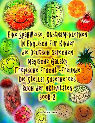 Book cover for Eine Spaßweise, Obstnamenlernen In Englisch für Kinder die Deutsch sprechen Magische Galaxy Tropische Frucht Freunde Die Stellar Superheroes Buch der Aktivitäten book 2