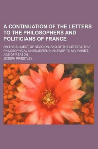 Cover of A Continuation of the Letters to the Philosophers and Politicians of France; On the Subject of Religion and of the Letters to a Philosophical Unbeliever in Answer to Mr. Paine's Age of Reason