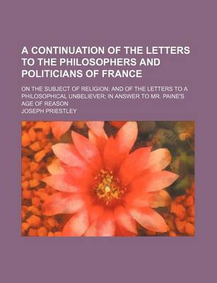 Book cover for A Continuation of the Letters to the Philosophers and Politicians of France; On the Subject of Religion and of the Letters to a Philosophical Unbeliever in Answer to Mr. Paine's Age of Reason