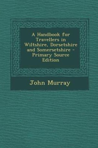 Cover of A Handbook for Travellers in Wiltshire, Dorsetshire and Somersetshire - Primary Source Edition