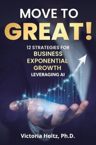 Cover of Move to Great! 12 Strategies for Business Exponential Growth, Leveraging AI