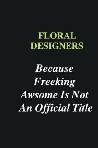 Cover of Floral Designers Because Freeking Awsome is Not An Official Title