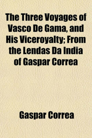 Cover of The Three Voyages of Vasco de Gama, and His Viceroyalty; From the Lendas Da India of Gaspar Corra