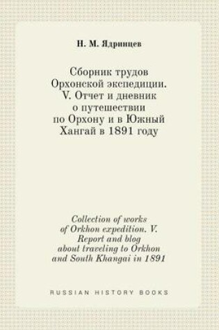 Cover of Collection of works of Orkhon expedition. V. Report and blog about traveling to Orkhon and South Khangai in 1891