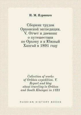 Book cover for Collection of works of Orkhon expedition. V. Report and blog about traveling to Orkhon and South Khangai in 1891