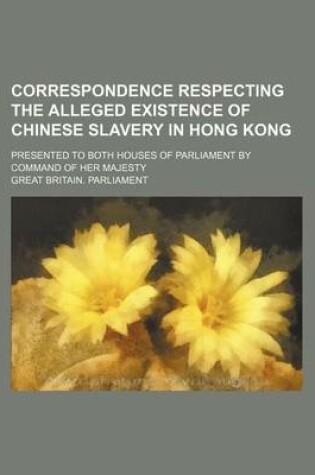 Cover of Correspondence Respecting the Alleged Existence of Chinese Slavery in Hong Kong; Presented to Both Houses of Parliament by Command of Her Majesty