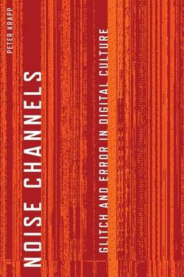 Cover of Noise Channels: Glitch and Error in Digital Culture