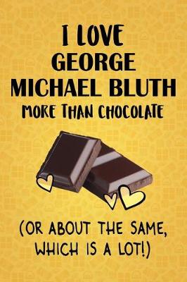 Book cover for I Love George Michael Bluth More Than Chocolate (Or About The Same, Which Is A Lot!)