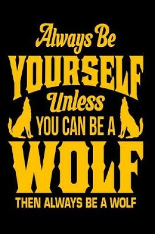 Cover of Always Be Yourself Unless You Can Be A Wolf Then Always Be A Wolf