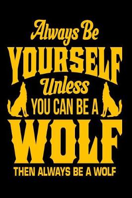 Book cover for Always Be Yourself Unless You Can Be A Wolf Then Always Be A Wolf