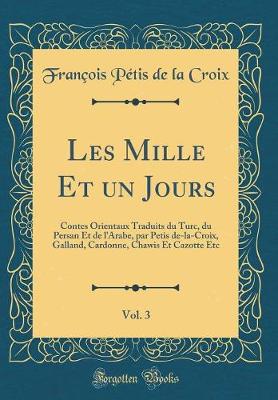 Book cover for Les Mille Et un Jours, Vol. 3: Contes Orientaux Traduits du Turc, du Persan Et de l'Arabe, par Petis de-la-Croix, Galland, Cardonne, Chawis Et Cazotte Etc (Classic Reprint)