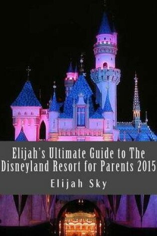 Cover of Elijah's Ultimate Guide to the Disneyland Resort for Parents 2015