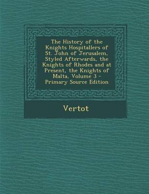 Book cover for The History of the Knights Hospitallers of St. John of Jerusalem, Styled Afterwards, the Knights of Rhodes and at Present, the Knights of Malta, Volume 3 - Primary Source Edition