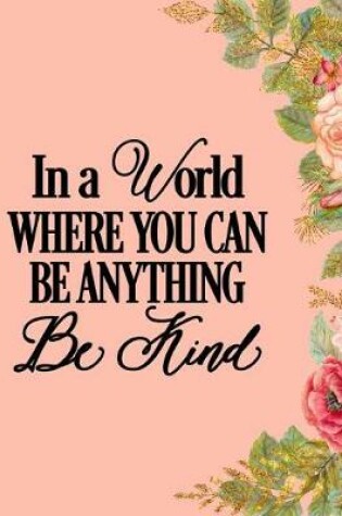 Cover of In A World Where You Can Be Anything Be Kind