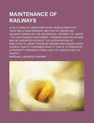 Book cover for Maintenance of Railways; Evolutions of Labor-Employer Versus Employe Their Relations-Present Method of Operating Railways Based on the Reciprocal Inte