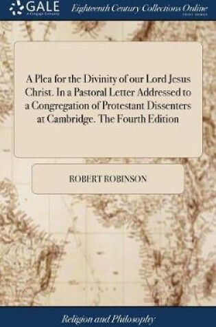 Cover of A Plea for the Divinity of Our Lord Jesus Christ. in a Pastoral Letter Addressed to a Congregation of Protestant Dissenters at Cambridge. the Fourth Edition