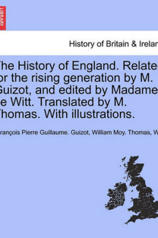 Cover of The History of England. Related for the Rising Generation by M. Guizot, and Edited by Madame de Witt. Translated by M. Thomas. with Illustrations.