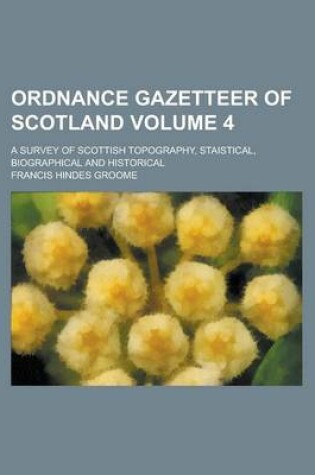 Cover of Ordnance Gazetteer of Scotland; A Survey of Scottish Topography, Staistical, Biographical and Historical Volume 4