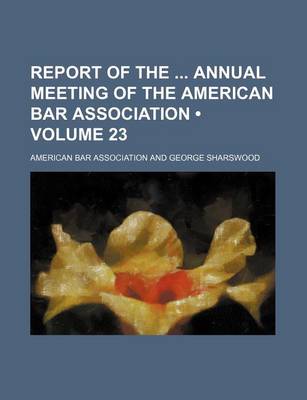 Book cover for Report of the Annual Meeting of the American Bar Association (Volume 23)