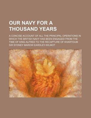 Book cover for Our Navy for a Thousand Years; A Concise Account of All the Principal Operations in Which the British Navy Has Been Engaged from the Time of King Alfred to the Recapture of Khartoum