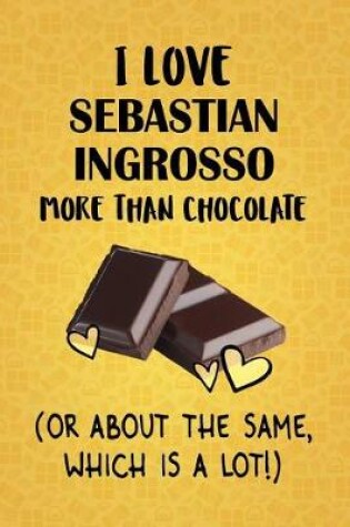 Cover of I Love Sebastian Ingrosso More Than Chocolate (Or About The Same, Which Is A Lot!)