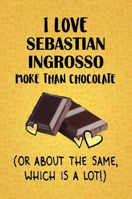 Book cover for I Love Sebastian Ingrosso More Than Chocolate (Or About The Same, Which Is A Lot!)