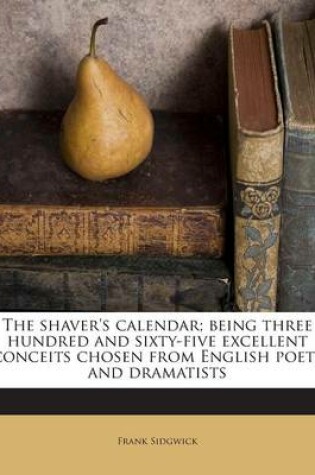 Cover of The Shaver's Calendar; Being Three Hundred and Sixty-Five Excellent Conceits Chosen from English Poets and Dramatists