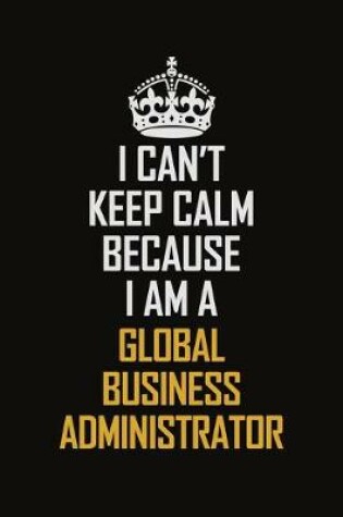 Cover of I Can't Keep Calm Because I Am A Global Business Administrator