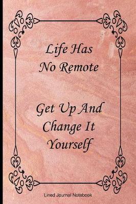 Book cover for Life Has No Remote. Get Up And Change It Yourself.