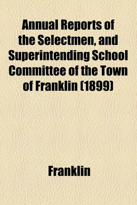 Book cover for Annual Reports of the Selectmen, and Superintending School Committee of the Town of Franklin (1899)