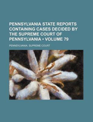 Book cover for Pennsylvania State Reports Containing Cases Decided by the Supreme Court of Pennsylvania (Volume 79)