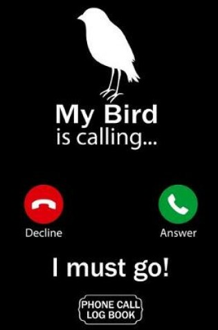 Cover of My Bird Is Calling I Must Go Phone Call Log Book