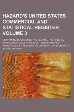 Cover of Hazard's United States Commercial and Statistical Register Volume 3; Containing Documents, Facts, and Other Useful Information, Illustrative of the History and Resources of the American Union and of Each State