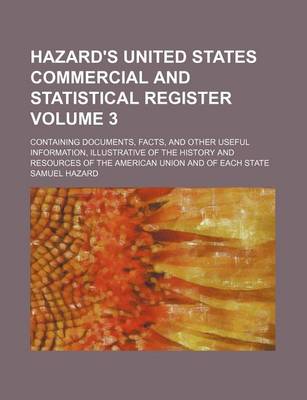 Book cover for Hazard's United States Commercial and Statistical Register Volume 3; Containing Documents, Facts, and Other Useful Information, Illustrative of the History and Resources of the American Union and of Each State