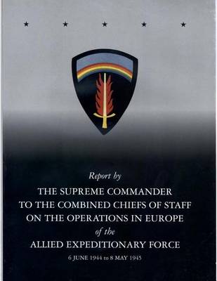 Book cover for Report by The Supreme Commander to the Combined Chiefs of Staff on the Operations in Europe of the Allied Expeditionary Force 6 June 1944 to 8 May 1945